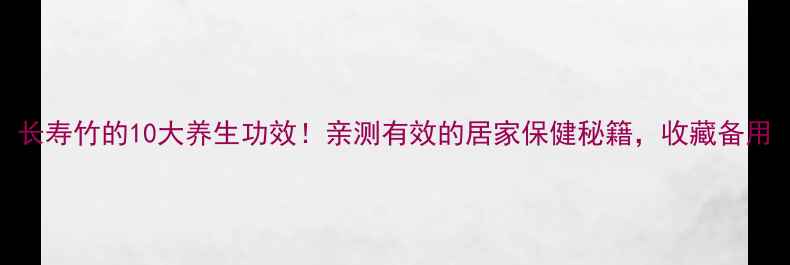 图片 长寿竹的10大养生功效！亲测有效的居家保健秘籍，收藏备用