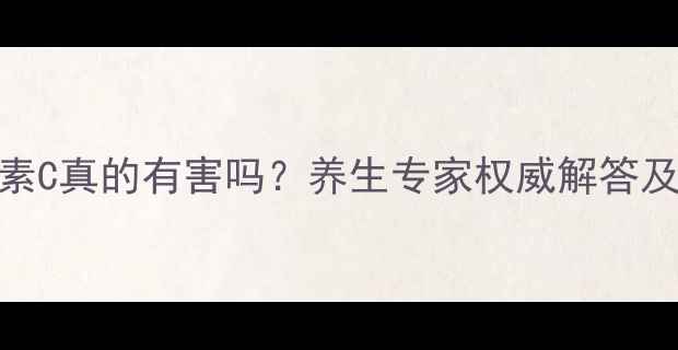 图片 长期服用维生素C真的有害吗？养生专家权威解答及科学摄入指南