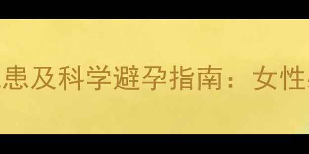 图片 长期服用避孕药五大健康隐患及科学避孕指南：女性必知的激素代谢与避孕策略