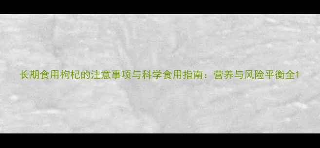 图片 长期食用枸杞的注意事项与科学食用指南：营养与风险平衡全1