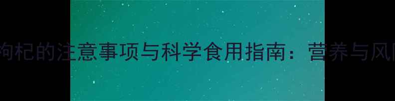 图片 长期食用枸杞的注意事项与科学食用指南：营养与风险平衡全2