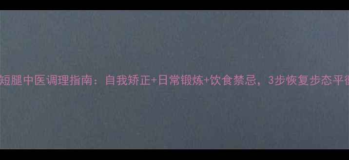 图片 长短腿中医调理指南：自我矫正+日常锻炼+饮食禁忌，3步恢复步态平衡2