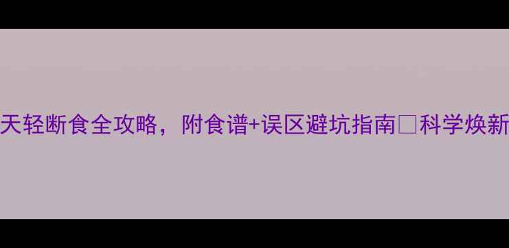 图片 闭谷养生法｜28天轻断食全攻略，附食谱+误区避坑指南✨科学焕新体质的黄金法则