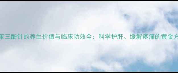 图片 间苯三酚针的养生价值与临床功效全：科学护肝、缓解疼痛的黄金方案