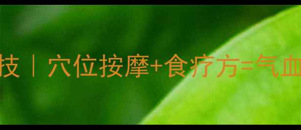 图片 闺蜜养生私房技｜穴位按摩+食疗方=气血双补的姐妹情