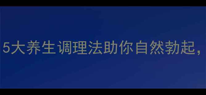 图片 阴茎勃起困难？5大养生调理法助你自然勃起，提升男性健康1