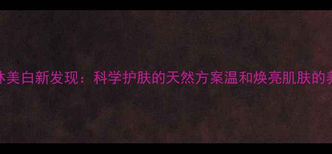 图片 阿司匹林美白新发现：科学护肤的天然方案温和焕亮肌肤的养生秘籍