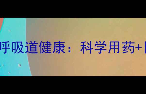 图片 阿奇霉素调理呼吸道健康：科学用药+日常养生指南1