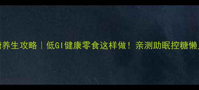 图片 阿拉伯糖养生攻略｜低GI健康零食这样做！亲测助眠控糖懒人必备✨