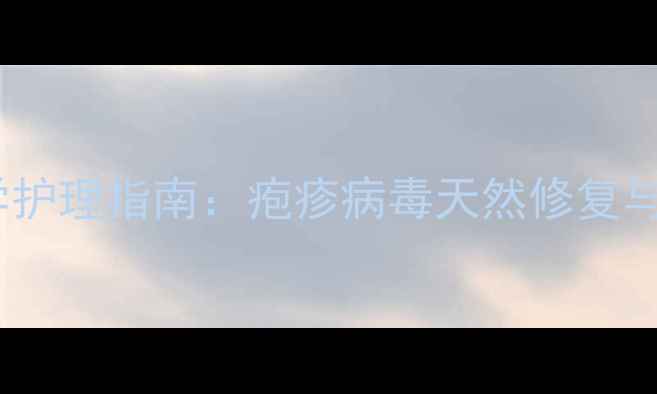 图片 阿昔洛韦软膏科学护理指南：疱疹病毒天然修复与复发预防全攻略2