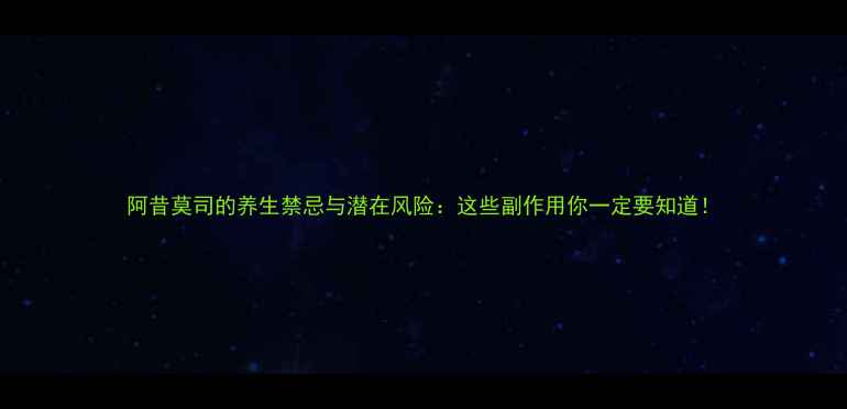 图片 阿昔莫司的养生禁忌与潜在风险：这些副作用你一定要知道！