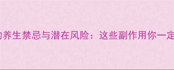 图片 阿昔莫司的养生禁忌与潜在风险：这些副作用你一定要知道！2