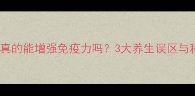 图片 阿模西林胶囊真的能增强免疫力吗？3大养生误区与科学搭配指南1