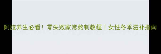 图片 阿胶养生必看！零失败家常熬制教程｜女性冬季滋补指南