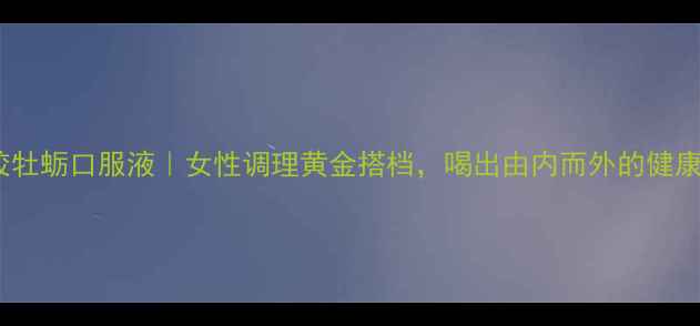 图片 阿胶牡蛎口服液｜女性调理黄金搭档，喝出由内而外的健康美1