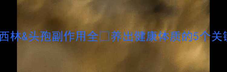 图片 阿莫西林&头孢副作用全✨养出健康体质的5个关键✅2