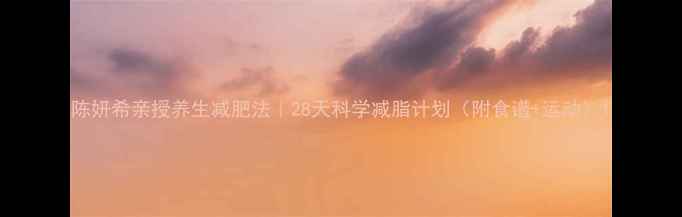 图片 陈妍希亲授养生减肥法｜28天科学减脂计划（附食谱+运动）1