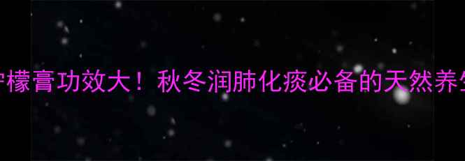 图片 陈皮柠檬膏功效大！秋冬润肺化痰必备的天然养生膏方