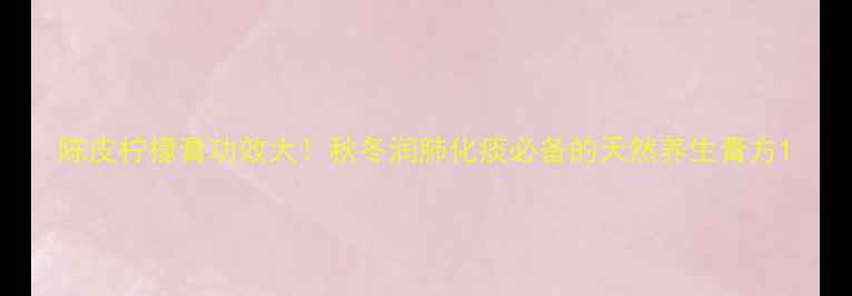 图片 陈皮柠檬膏功效大！秋冬润肺化痰必备的天然养生膏方1