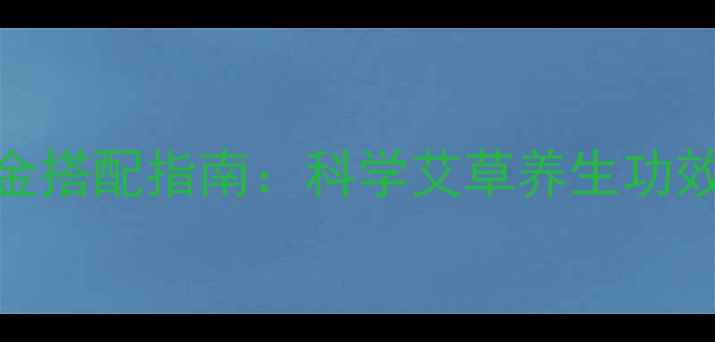 图片 陈艾泡水黄金搭配指南：科学艾草养生功效与饮用禁忌