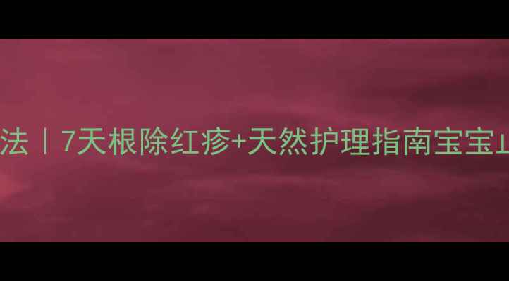 图片 除痱子最有效的方法｜7天根除红疹+天然护理指南宝宝止痒退红这样做！2