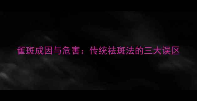 图片 雀斑成因与危害：传统祛斑法的三大误区