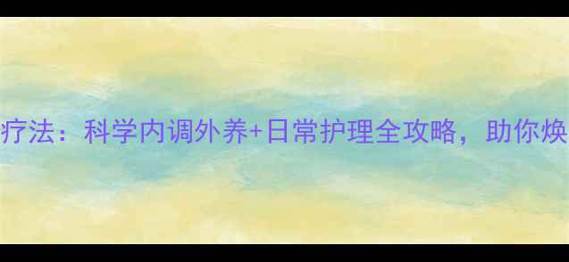 图片 雀斑自然疗法：科学内调外养+日常护理全攻略，助你焕亮无瑕肌