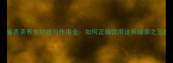 图片 雀舌茶养生功效与作用全：如何正确饮用这杯绿茶之王2