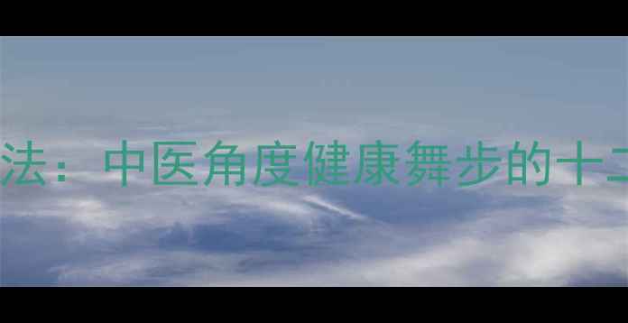 图片 雅乐之舞养生秘法：中医角度健康舞步的十二时辰修炼指南2