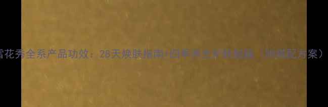 图片 雪花秀全系产品功效：28天焕肤指南+四季养生护肤秘籍（附搭配方案）2