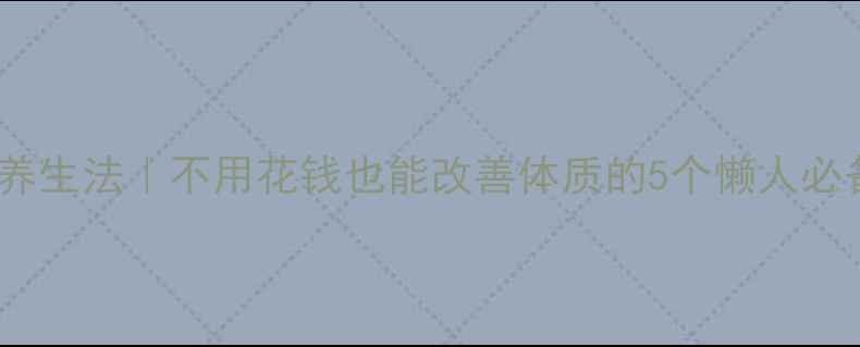 图片 零成本养生法｜不用花钱也能改善体质的5个懒人必备习惯1