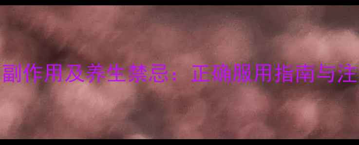 图片 雷丸片副作用及养生禁忌：正确服用指南与注意事项