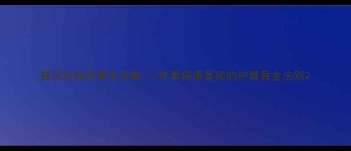 图片 雷贝拉唑养胃全攻略｜3年胃病康复师的护胃黄金法则2