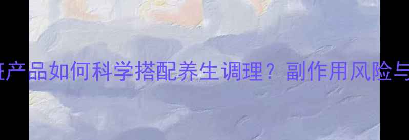 图片 震宇生物祛斑产品如何科学搭配养生调理？副作用风险与内调方案全1