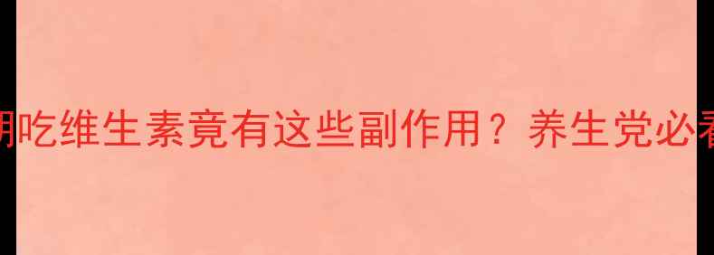 图片 震惊！长期吃维生素竟有这些副作用？养生党必看避坑指南
