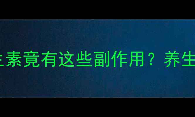 图片 震惊！长期吃维生素竟有这些副作用？养生党必看避坑指南2