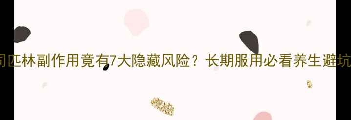 图片 震惊！阿司匹林副作用竟有7大隐藏风险？长期服用必看养生避坑指南💊🔥2