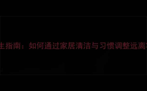 图片 霉菌防护养生指南：如何通过家居清洁与习惯调整远离霉菌困扰？2
