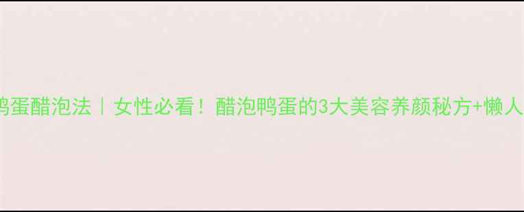 图片 青壳鸭蛋醋泡法｜女性必看！醋泡鸭蛋的3大美容养颜秘方+懒人食谱2