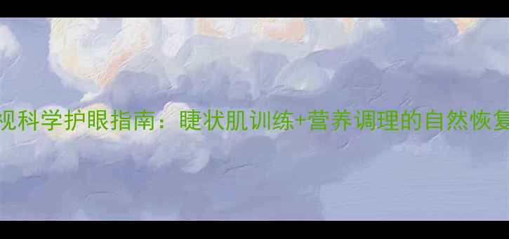 图片 青少年成年人800度近视科学护眼指南：睫状肌训练+营养调理的自然恢复方案（附权威数据）1