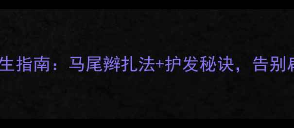 图片 青少年护发养生指南：马尾辫扎法+护发秘诀，告别扁塌毛躁！✨2