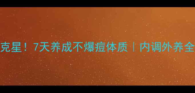 图片 青春痘克星！7天养成不爆痘体质｜内调外养全攻略✨