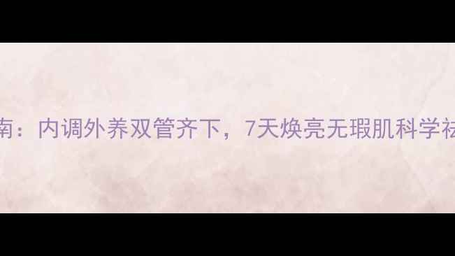 图片 青春痘调理指南：内调外养双管齐下，7天焕亮无瑕肌科学祛痘养生全攻略