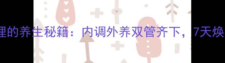 图片 青春痘调理的养生秘籍：内调外养双管齐下，7天焕亮无瑕肌2