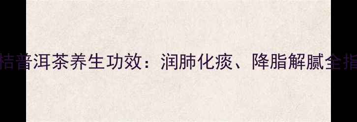 图片 青桔普洱茶养生功效：润肺化痰、降脂解腻全指南