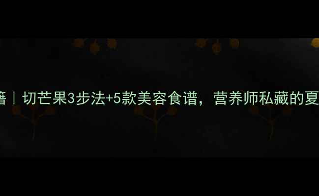 图片 青芒果养生秘籍｜切芒果3步法+5款美容食谱，营养师私藏的夏日轻食攻略！1