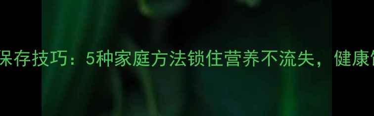 图片 青辣椒养生保存技巧：5种家庭方法锁住营养不流失，健康饮食更安心2