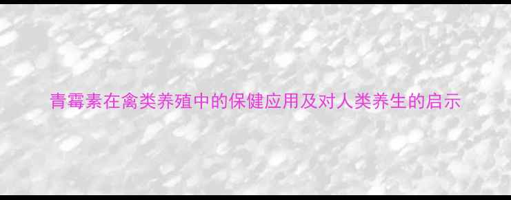 图片 青霉素在禽类养殖中的保健应用及对人类养生的启示