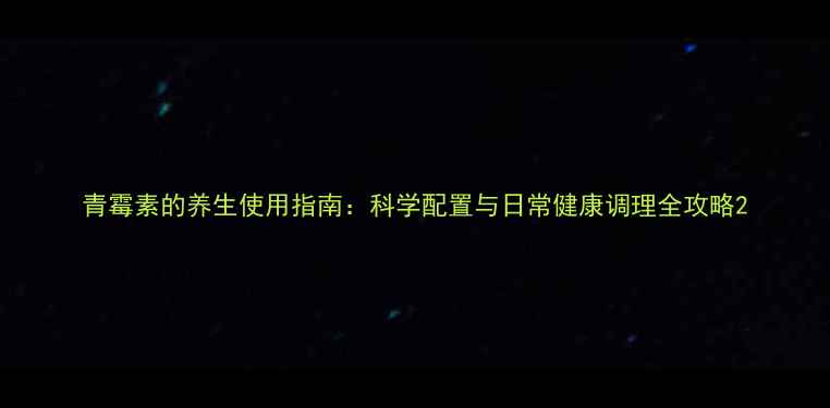 图片 青霉素的养生使用指南：科学配置与日常健康调理全攻略2