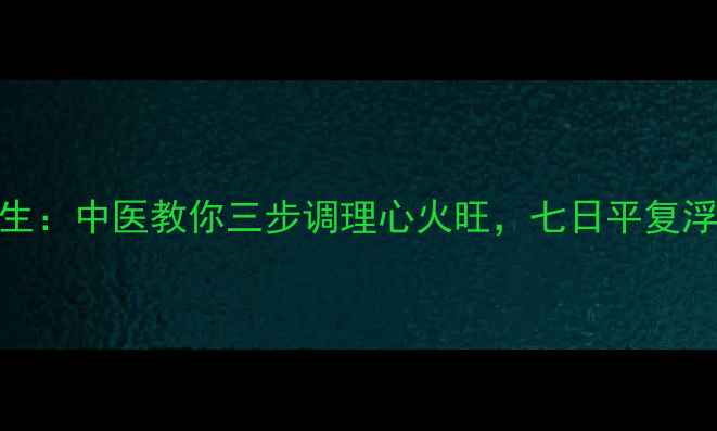图片 静心养生：中医教你三步调理心火旺，七日平复浮躁情绪
